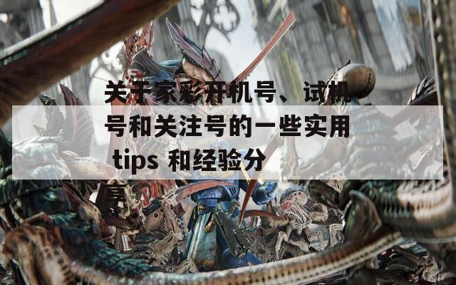 关于家彩开机号、试机号和关注号的一些实用 tips 和经验分享