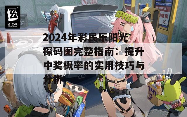 2024年彩民乐阳光探码图完整指南：提升中奖概率的实用技巧与分析