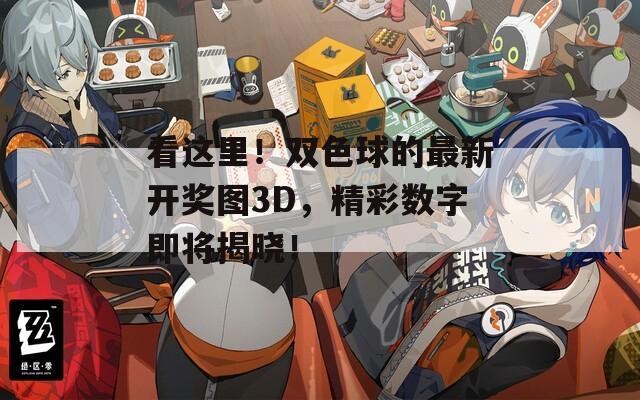 看这里！双色球的最新开奖图3D，精彩数字即将揭晓！