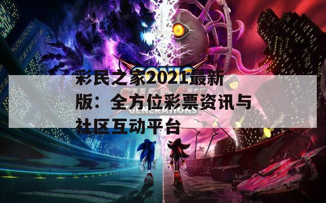 彩民之家2021最新版：全方位彩票资讯与社区互动平台