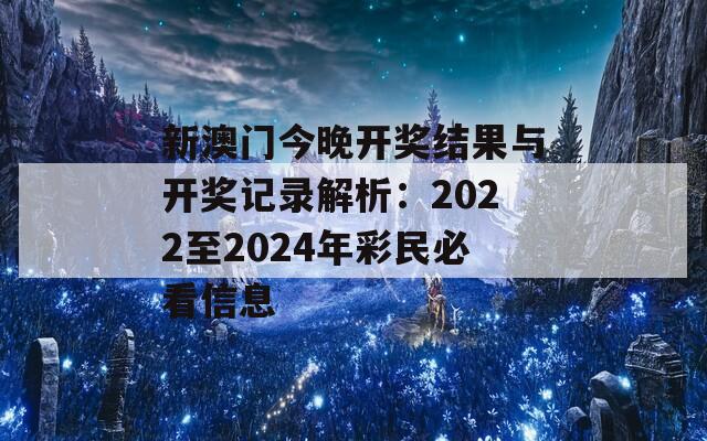 新澳门今晚开奖结果与开奖记录解析：2022至2024年彩民必看信息