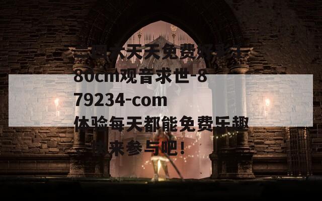 二四六天天免费好彩380cm观音求世-879234-com 体验每天都能免费乐趣，快来参与吧！