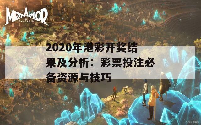 2020年港彩开奖结果及分析：彩票投注必备资源与技巧