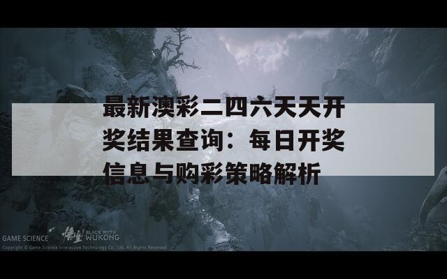 最新澳彩二四六天天开奖结果查询：每日开奖信息与购彩策略解析