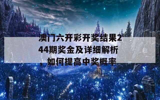 澳门六开彩开奖结果244期奖金及详细解析，如何提高中奖概率