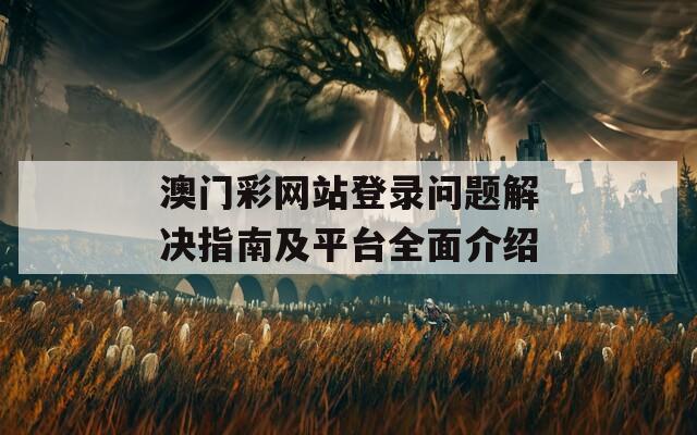 澳门彩网站登录问题解决指南及平台全面介绍