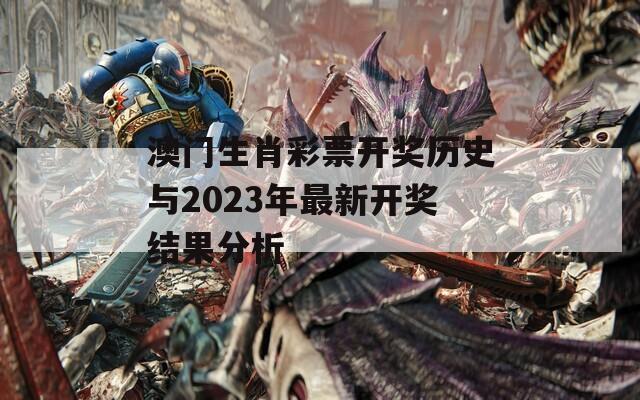 澳门生肖彩票开奖历史与2023年最新开奖结果分析