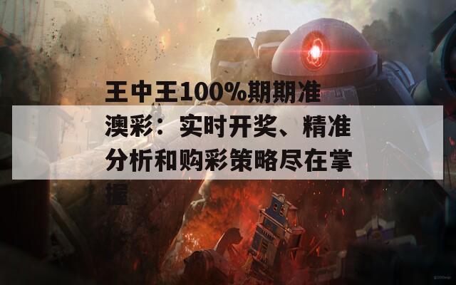 王中王100%期期准澳彩：实时开奖、精准分析和购彩策略尽在掌握