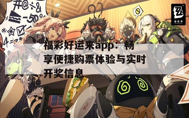 福彩好运来app：畅享便捷购票体验与实时开奖信息