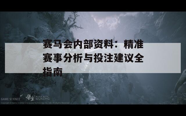赛马会内部资料：精准赛事分析与投注建议全指南