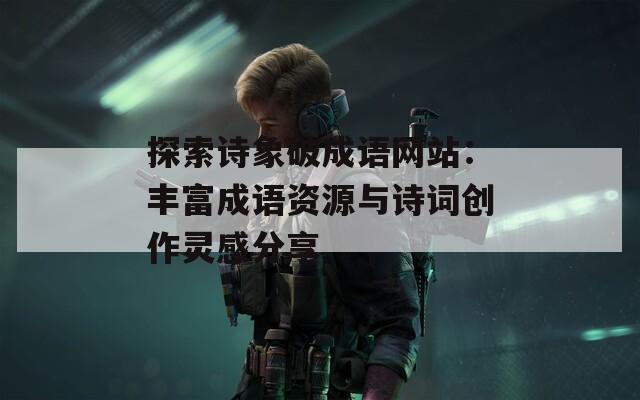 探索诗象破成语网站：丰富成语资源与诗词创作灵感分享