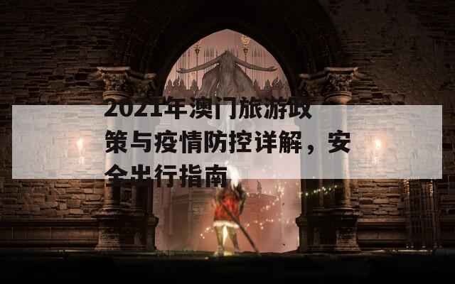 2021年澳门旅游政策与疫情防控详解，安全出行指南