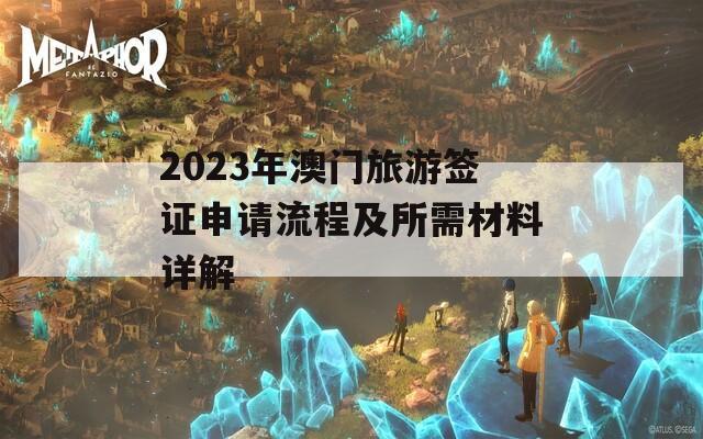 2023年澳门旅游签证申请流程及所需材料详解