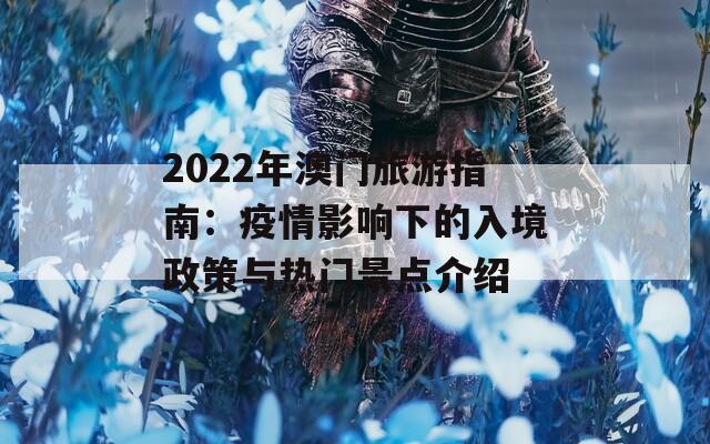 2022年澳门旅游指南：疫情影响下的入境政策与热门景点介绍