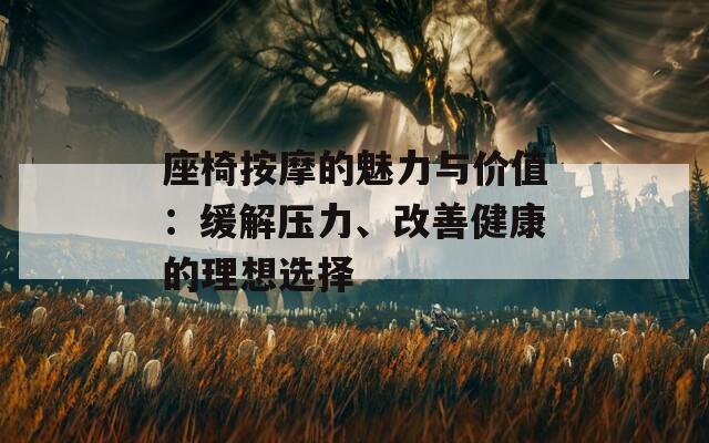 座椅按摩的魅力与价值：缓解压力、改善健康的理想选择