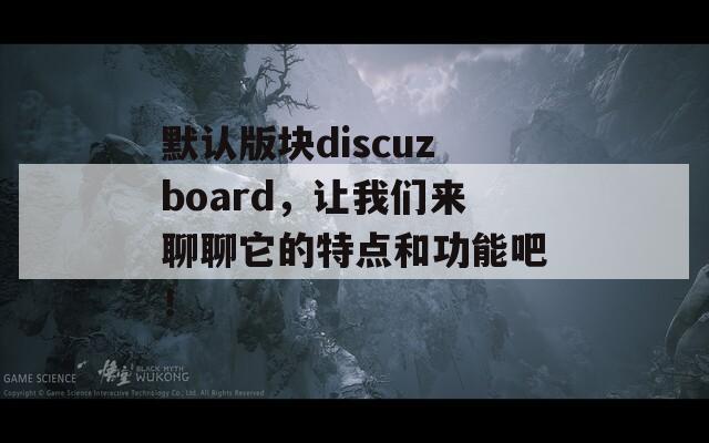 默认版块discuzboard，让我们来聊聊它的特点和功能吧！