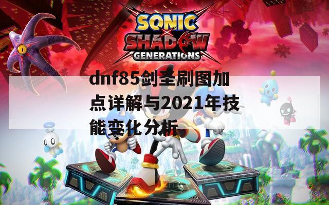 dnf85剑圣刷图加点详解与2021年技能变化分析