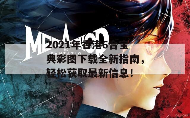 2021年香港6合宝典彩图下载全新指南，轻松获取最新信息！