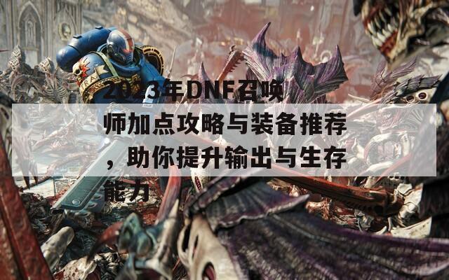 2023年DNF召唤师加点攻略与装备推荐，助你提升输出与生存能力