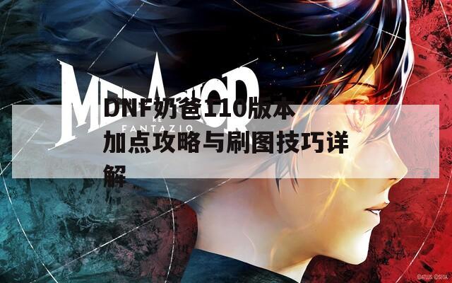 DNF奶爸110版本加点攻略与刷图技巧详解