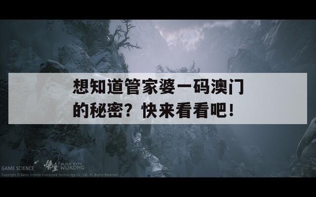 想知道管家婆一码澳门的秘密？快来看看吧！