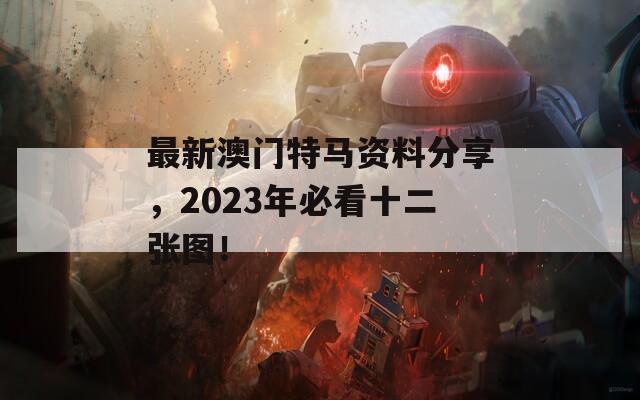 最新澳门特马资料分享，2023年必看十二张图！