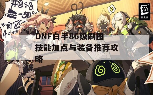 DNF白手86级刷图技能加点与装备推荐攻略