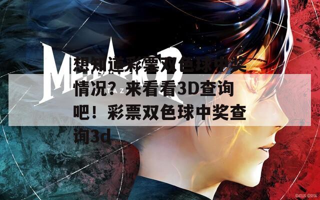 想知道彩票双色球中奖情况？来看看3D查询吧！彩票双色球中奖查询3d