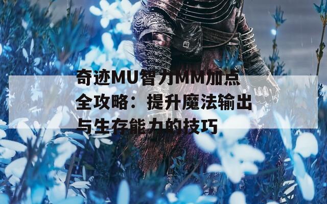 奇迹MU智力MM加点全攻略：提升魔法输出与生存能力的技巧