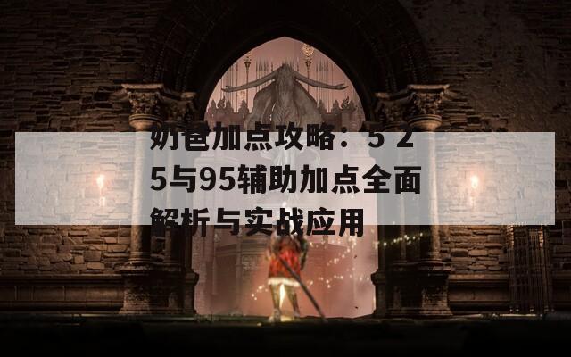 奶爸加点攻略：5 25与95辅助加点全面解析与实战应用