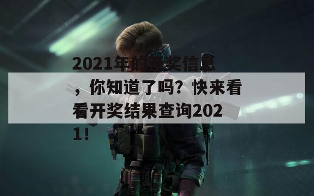 2021年的开奖信息，你知道了吗？快来看看开奖结果查询2021！