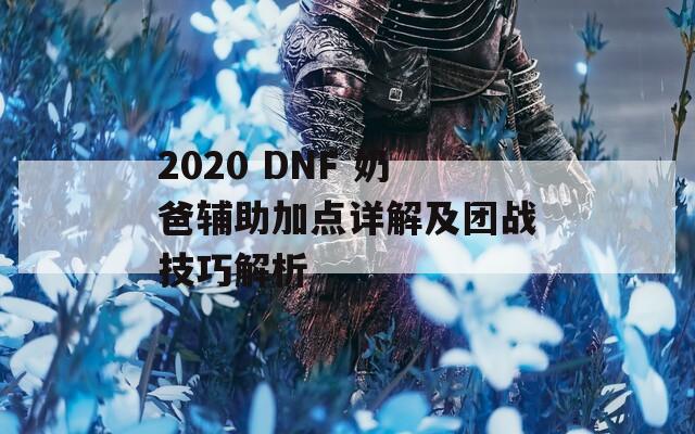 2020 DNF 奶爸辅助加点详解及团战技巧解析