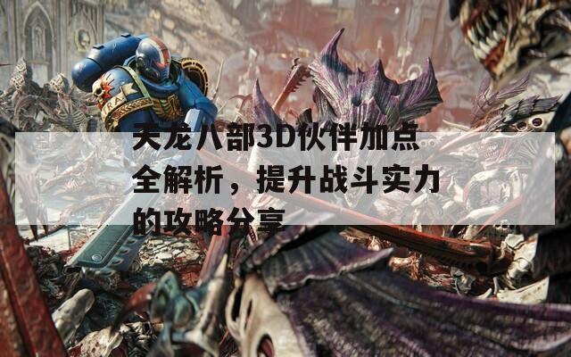 天龙八部3D伙伴加点全解析，提升战斗实力的攻略分享