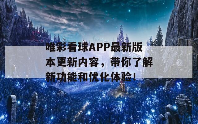 唯彩看球APP最新版本更新内容，带你了解新功能和优化体验！