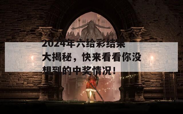 2024年六给彩结果大揭秘，快来看看你没想到的中奖情况！