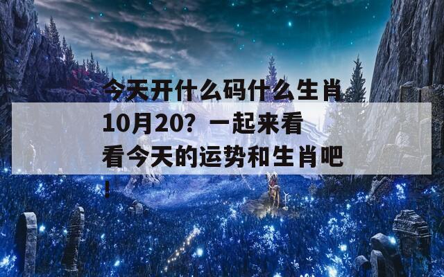 今天开什么码什么生肖10月20？一起来看看今天的运势和生肖吧！