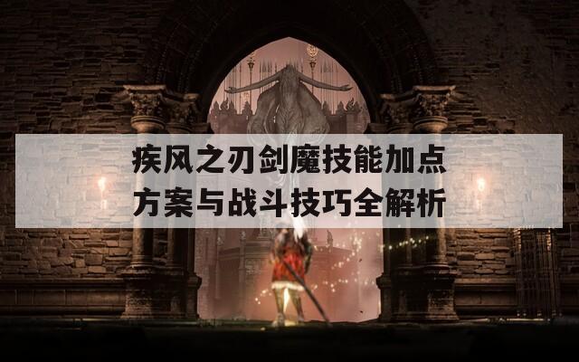 疾风之刃剑魔技能加点方案与战斗技巧全解析