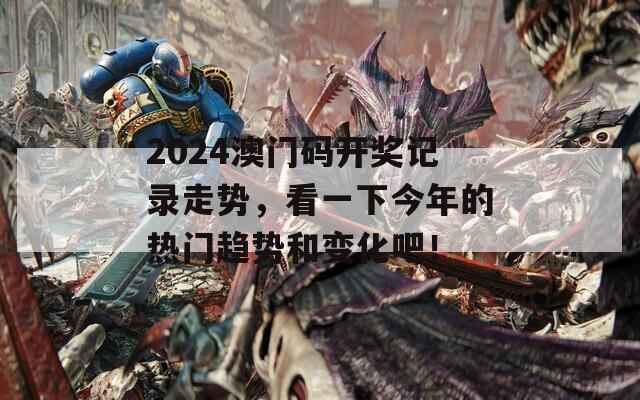 2024澳门码开奖记录走势，看一下今年的热门趋势和变化吧！