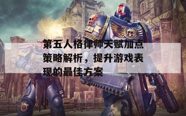 第五人格律师天赋加点策略解析，提升游戏表现的最佳方案