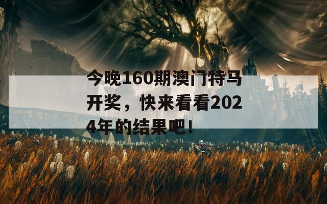 今晚160期澳门特马开奖，快来看看2024年的结果吧！