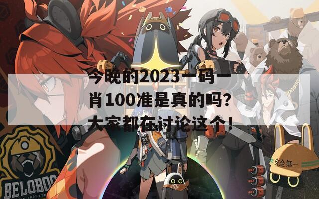 今晚的2023一码一肖100准是真的吗？大家都在讨论这个！