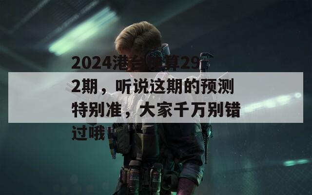 2024港台神算292期，听说这期的预测特别准，大家千万别错过哦！