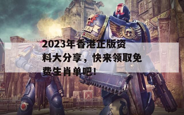 2023年香港正版资料大分享，快来领取免费生肖单吧！