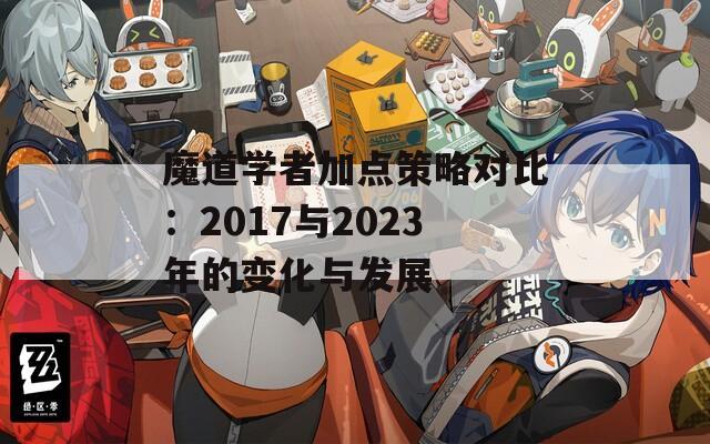 魔道学者加点策略对比：2017与2023年的变化与发展