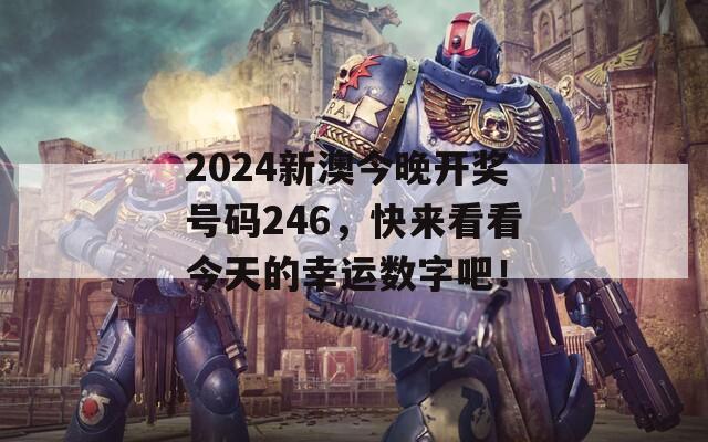 2024新澳今晚开奖号码246，快来看看今天的幸运数字吧！