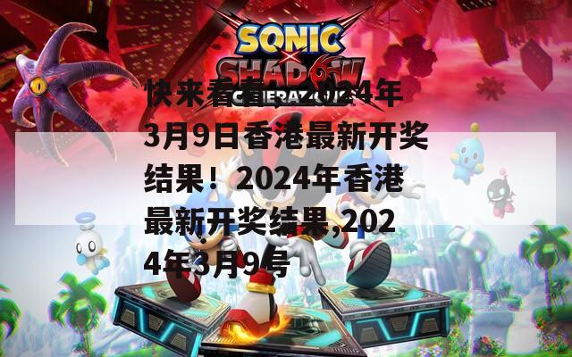 快来看看，2024年3月9日香港最新开奖结果！2024年香港最新开奖结果,2024年3月9号