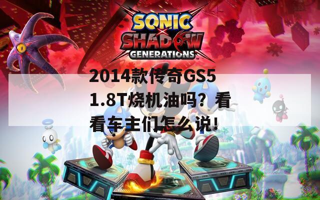 2014款传奇GS51.8T烧机油吗？看看车主们怎么说！