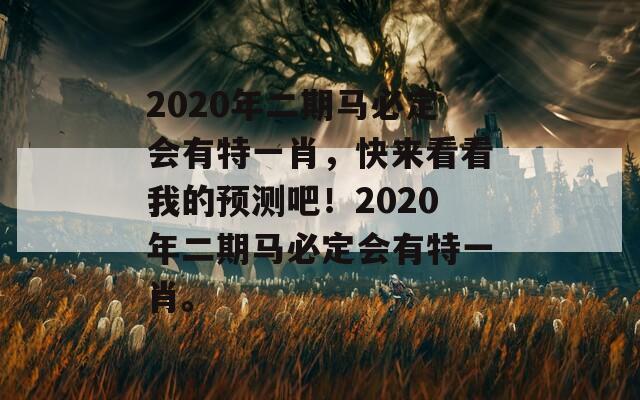 2020年二期马必定会有特一肖，快来看看我的预测吧！2020年二期马必定会有特一肖。