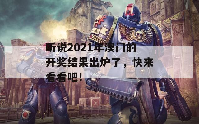 听说2021年澳门的开奖结果出炉了，快来看看吧！