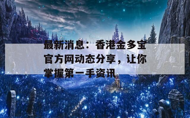 最新消息：香港金多宝官方网动态分享，让你掌握第一手资讯